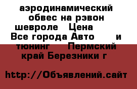 аэродинамический обвес на рэвон шевроле › Цена ­ 10 - Все города Авто » GT и тюнинг   . Пермский край,Березники г.